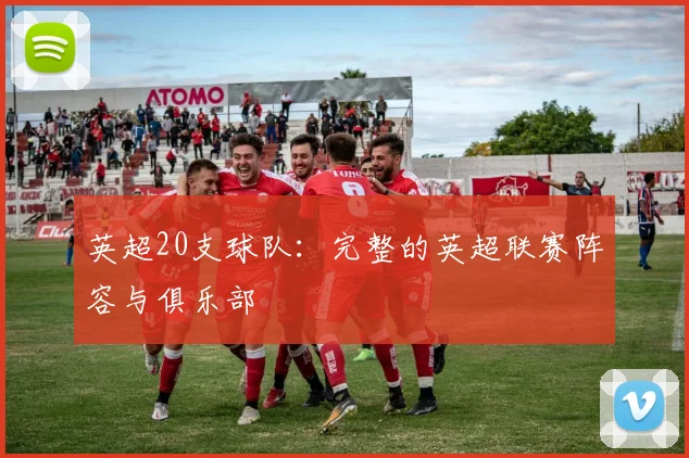 英超20支球队：完整的英超联赛阵容与俱乐部