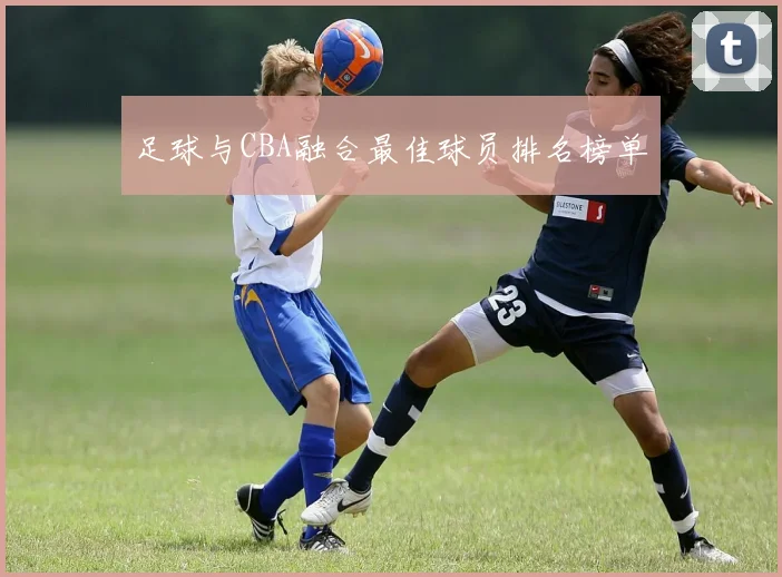 足球与CBA融合最佳球员排名榜单
