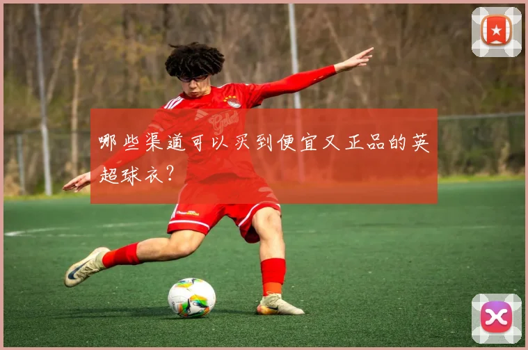 哪些渠道可以买到便宜又正品的英超球衣？