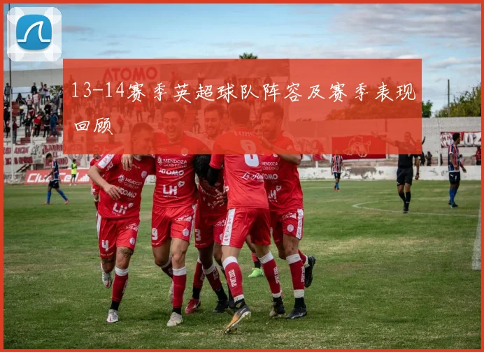 13-14赛季英超球队阵容及赛季表现回顾