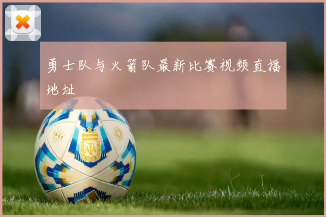 勇士队与火箭队最新比赛视频直播地址