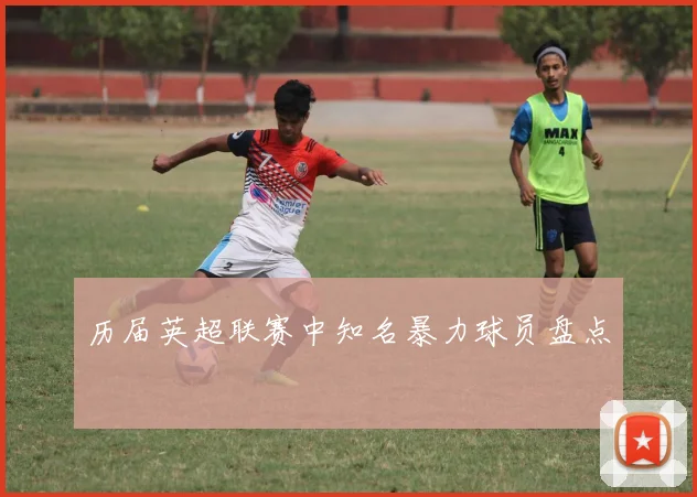 历届英超联赛中知名暴力球员盘点