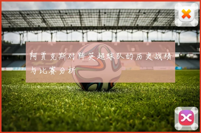阿贾克斯对阵英超球队的历史战绩与比赛分析