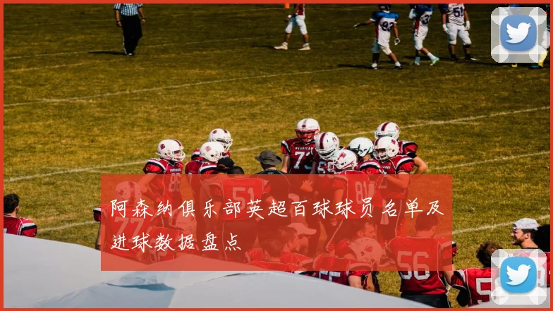 阿森纳俱乐部英超百球球员名单及进球数据盘点