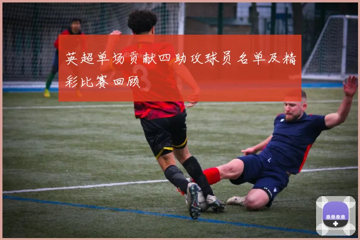 英超单场贡献四助攻球员名单及精彩比赛回顾