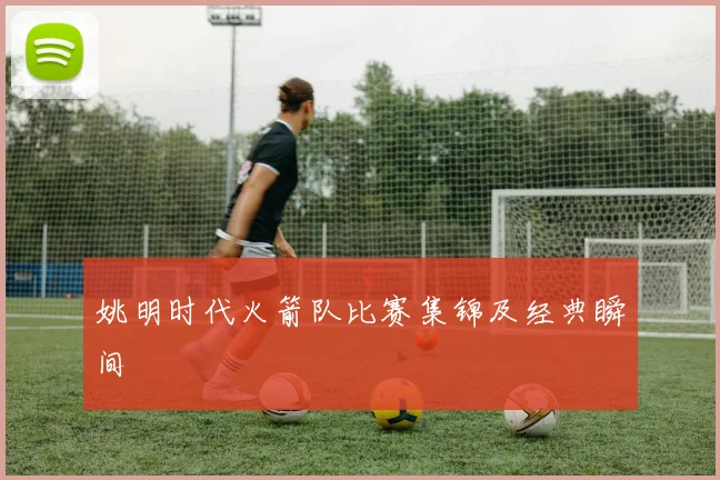 姚明时代火箭队比赛集锦及经典瞬间