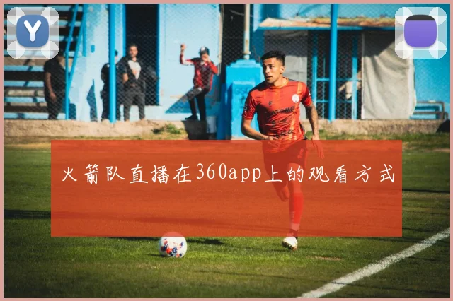 火箭队直播在360app上的观看方式